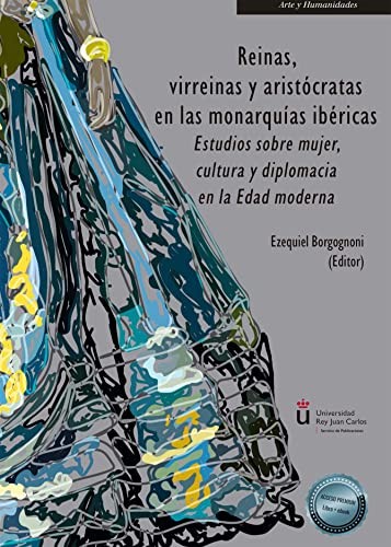 Tapa de Reinas, virreinas y aristócratas en las monarquías ibéricas : estudios sobre mujer, cultura y diplomacia en la edad moderna