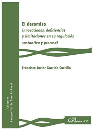 Tapa de El decomiso: innovaciones, deficiencias y limitaciones en su regulación sustantiva y procesal