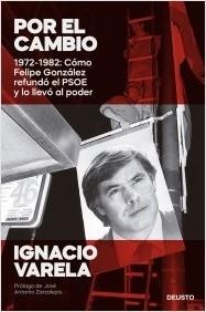 Tapa de Por el cambio : 1972-1982: cómo Felipe González refundó el PSOE y lo llevó al poder