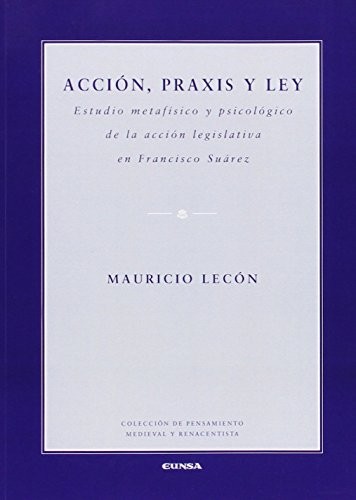 Tapa de Acción, praxis y ley : estudio metafísico y psicológico de la acción legislativa en Francisco Suárez
