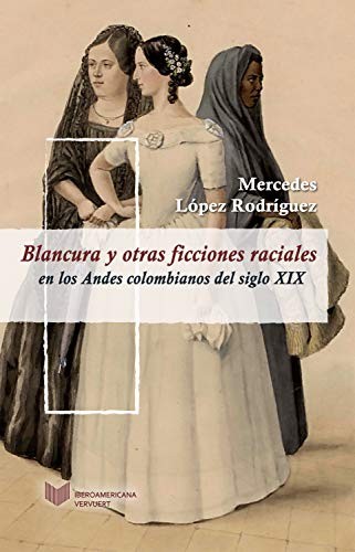 Tapa de Blancura y otras ficciones raciales en Los Andes colombianos del siglo XIX