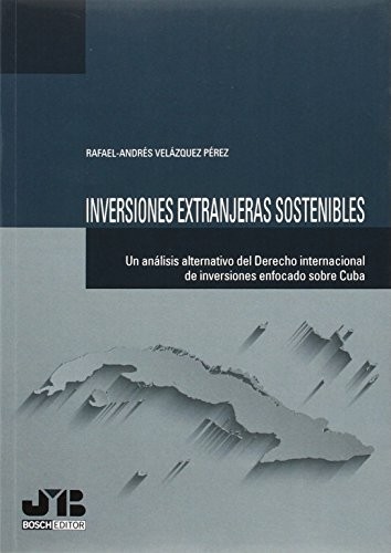 Tapa de Inversiones extranjeras sostenibles : un análisis alternativo del derecho internacional de inversiones enfocado sobre Cuba