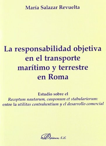 Tapa de La responsabilidad objetiva en el transporte marítimo y terrestre en Roma estudio sobre el "Receptum nautarum, cauponum et stabulariorum": entre la "utilitas contrahentium" y el desarrollo comercial