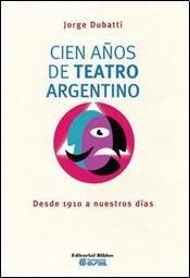 Tapa de Cien años de teatro argentino : desde 1910 a nuestros días