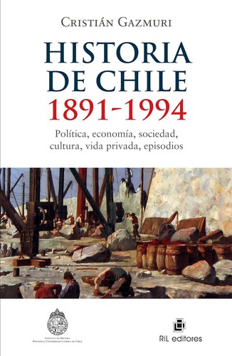 Tapa de Historia de Chile 1891-1994 : política, economía, sociedad, cultura, vida privada, episodios