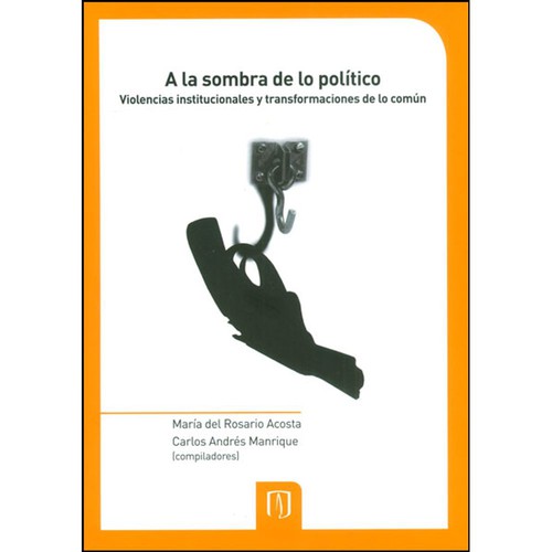 Tapa de A la sombra de lo político : violencias institucionales y transformaciones de lo común
