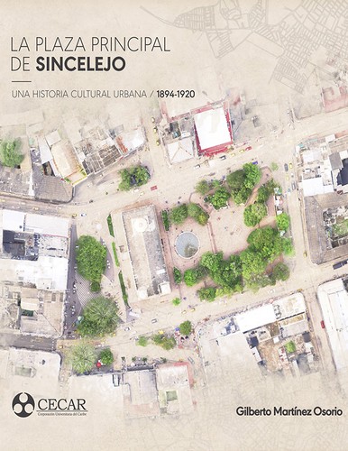 Tapa de La plaza principal de Sincelejo : una historia cultural urbana, 1894-1920
