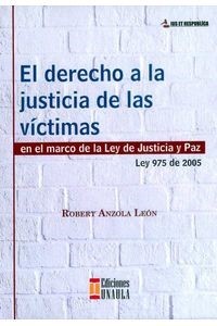 Tapa de El derecho a la justicia de las víctimas en el marco de la Ley de Justicia y Paz : Ley 975 de 2005