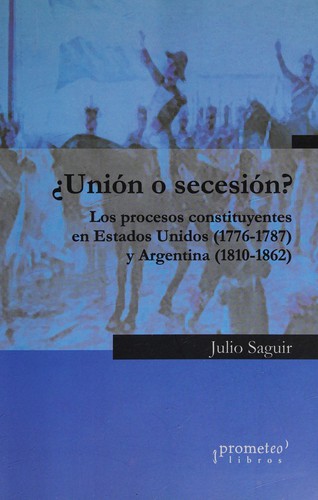 Tapa de Unión o secesión? : los procesos constituyentes en Estados Unidos,1776-1787, y Argentina, 1810-1862