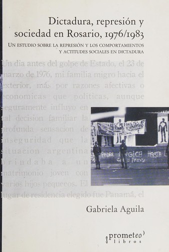 Tapa de Dictadura, represión y sociedad en Rosario, 1976/1983 : un estudio sobre la represión y los comportamientos y actitudes sociales en dictadura