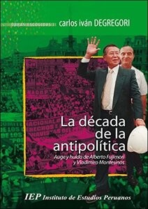 Tapa de La década de la antipolítica : auge y huida de Alberto Fujimori y Vladimiro Montesinos